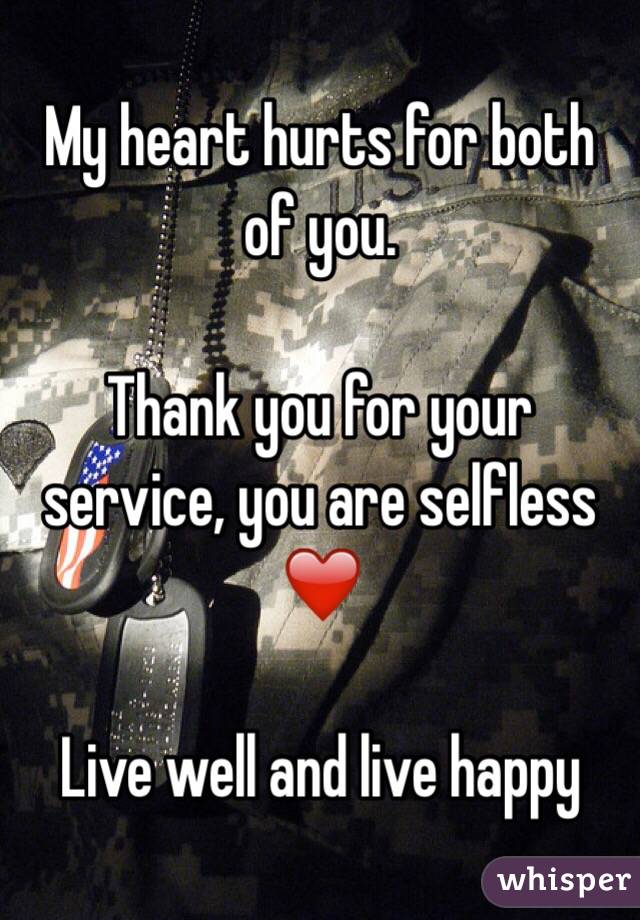 My heart hurts for both of you. 

Thank you for your service, you are selfless ❤️

Live well and live happy 