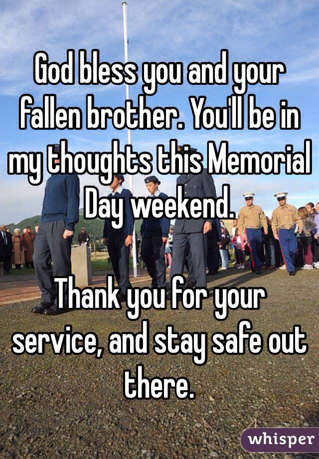 God bless you and your fallen brother. You'll be in my thoughts this Memorial Day weekend.

Thank you for your service, and stay safe out there.