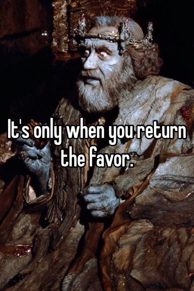 it-s-only-when-you-return-the-favor