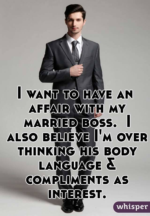 I want to have an affair with my married boss.  I also believe I'm over thinking his body language & compliments as interest.
