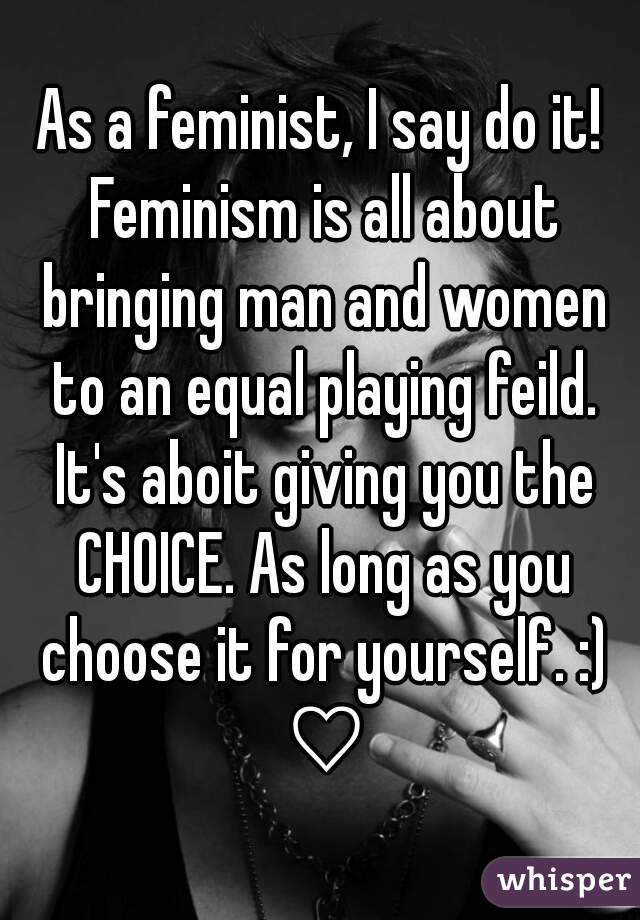 As a feminist, I say do it! Feminism is all about bringing man and women to an equal playing feild. It's aboit giving you the CHOICE. As long as you choose it for yourself. :) ♡