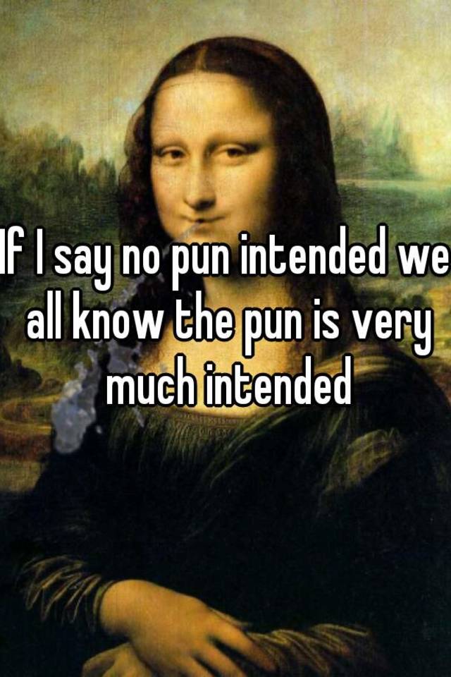 if-i-say-no-pun-intended-we-all-know-the-pun-is-very-much-intended