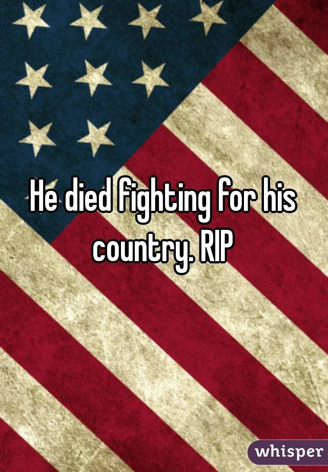 He died fighting for his country. RIP 