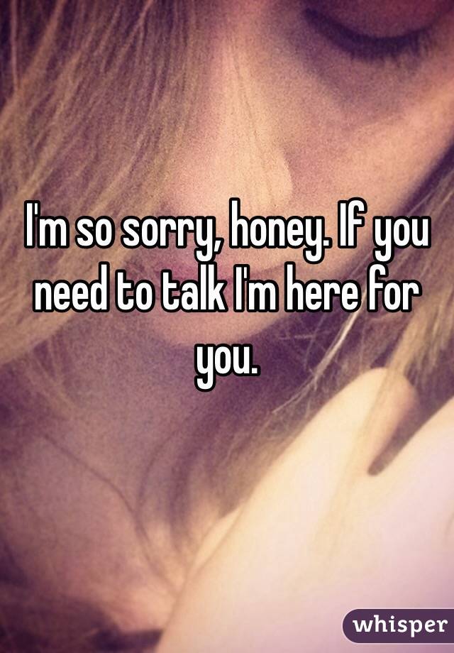 I'm so sorry, honey. If you need to talk I'm here for you.

