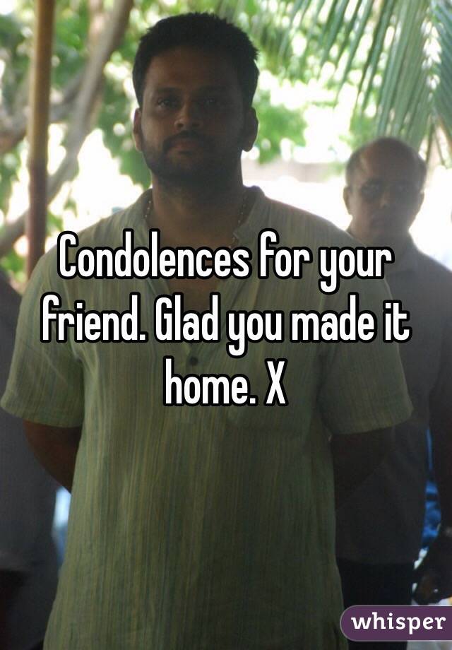 Condolences for your friend. Glad you made it home. X