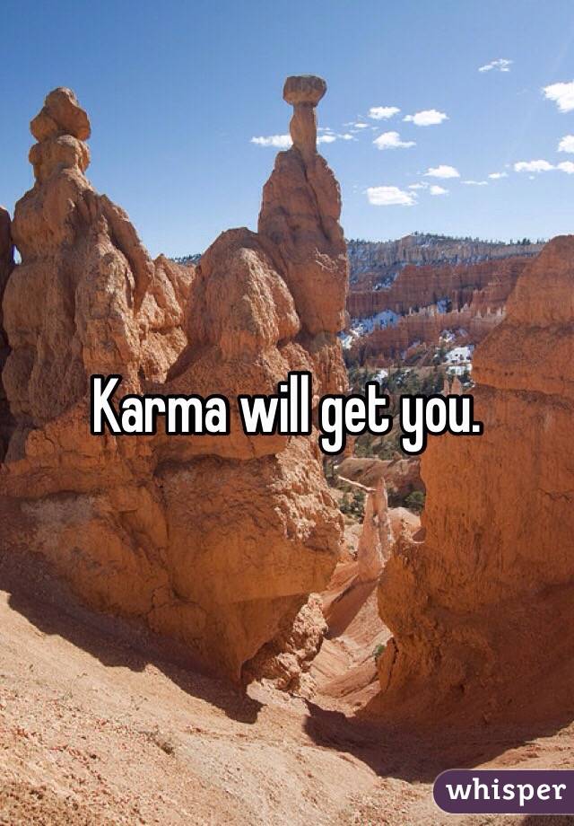 Karma will get you. 
