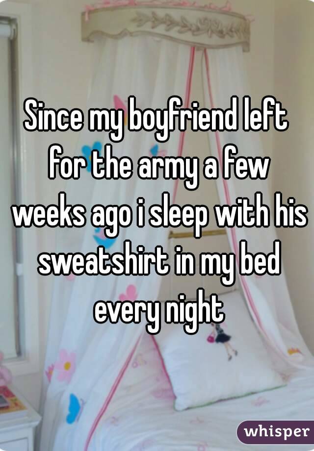 Since my boyfriend left for the army a few weeks ago i sleep with his sweatshirt in my bed every night