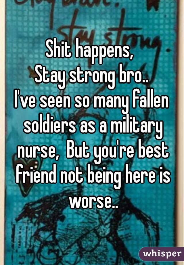 Shit happens, 
Stay strong bro..
I've seen so many fallen soldiers as a military nurse,  But you're best friend not being here is worse..