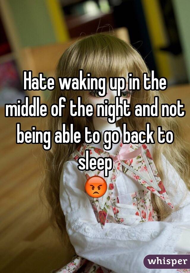 Hate waking up in the middle of the night and not being able to go back to sleep 
😡