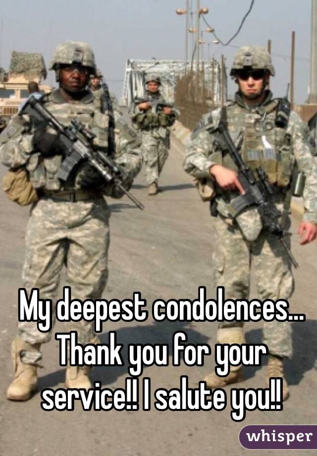 My deepest condolences... Thank you for your service!! I salute you!!