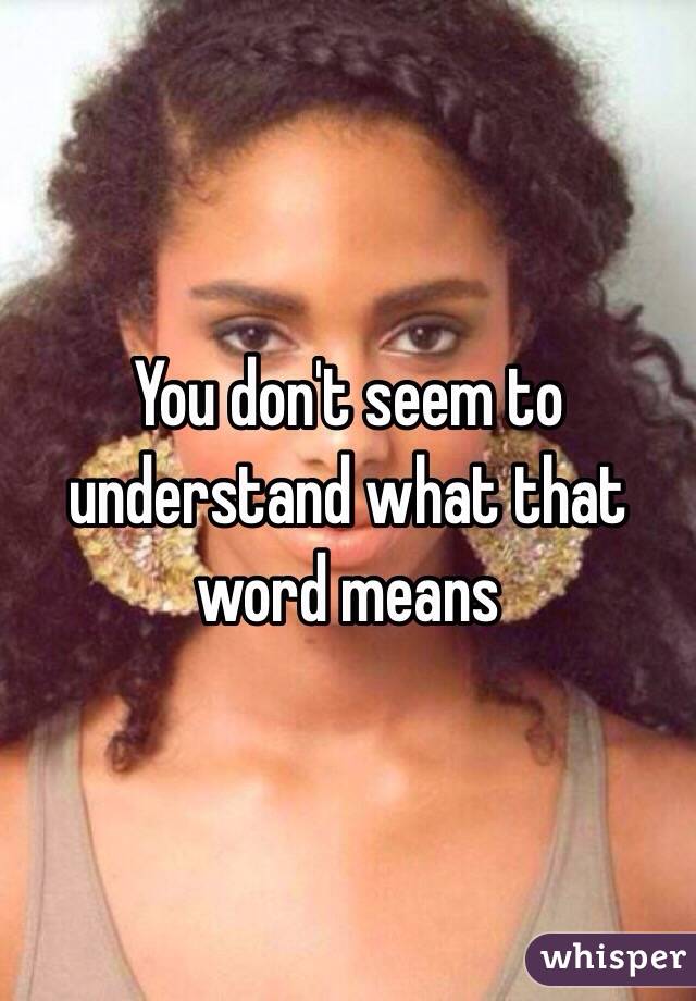 You don't seem to understand what that word means