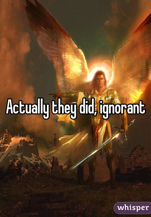 Actually they did, ignorant 