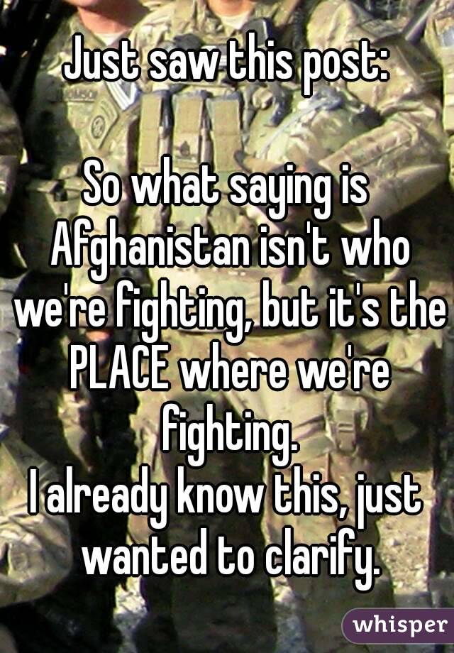 Just saw this post:

So what saying is Afghanistan isn't who we're fighting, but it's the PLACE where we're fighting.
I already know this, just wanted to clarify.