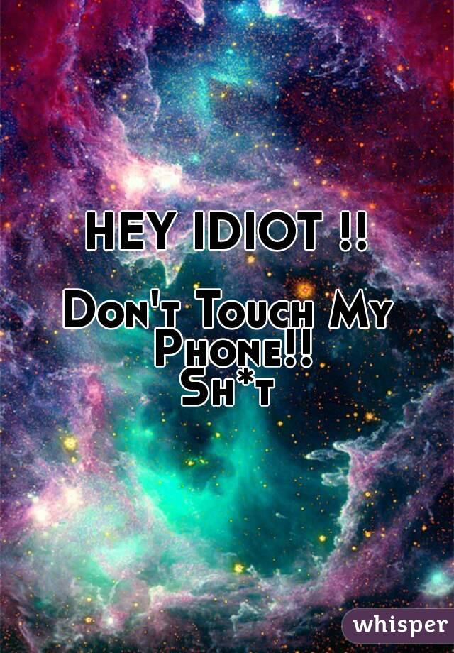 HEY IDIOT !!

Don't Touch My Phone!!
Sh*t
