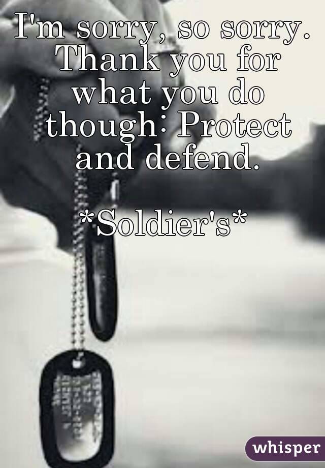 I'm sorry, so sorry. Thank you for what you do though: Protect and defend.

*Soldier's*