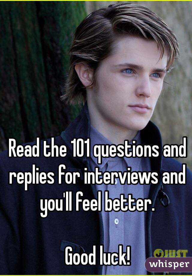 Read the 101 questions and replies for interviews and you'll feel better. 

Good luck!
