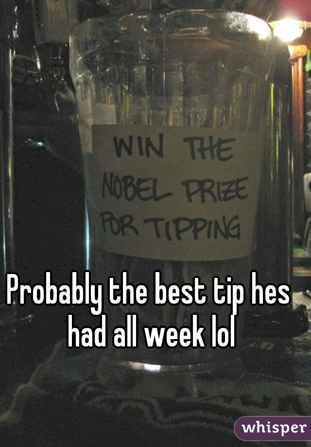 Probably the best tip hes had all week lol