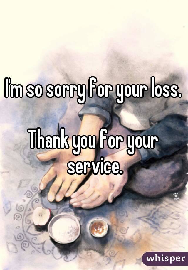 I'm so sorry for your loss.

Thank you for your service.