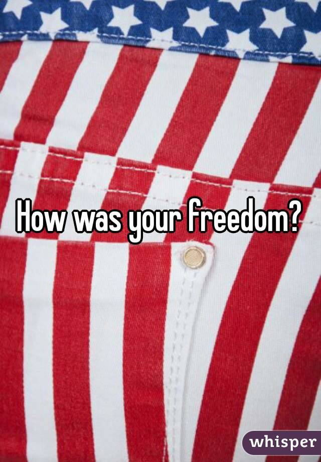 How was your freedom?