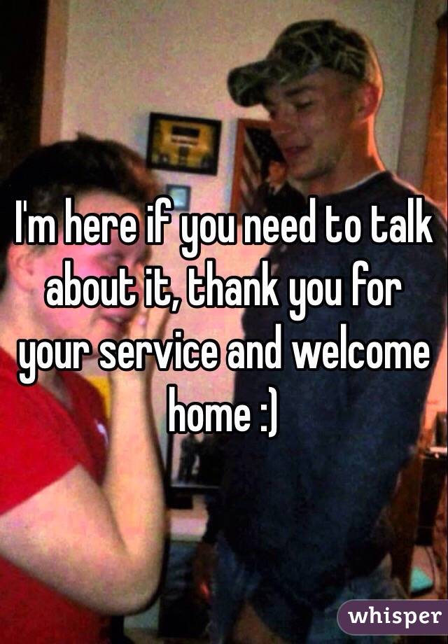 I'm here if you need to talk about it, thank you for your service and welcome home :)