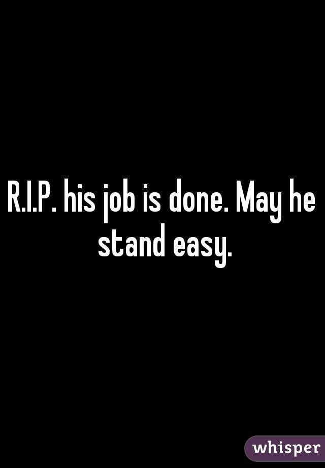 R.I.P. his job is done. May he stand easy.