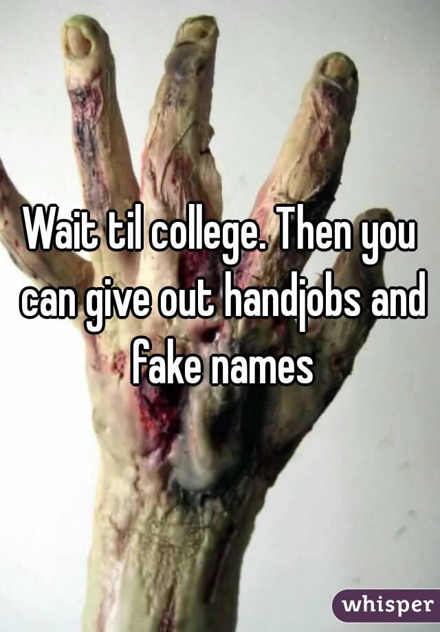 Wait til college. Then you can give out handjobs and fake names