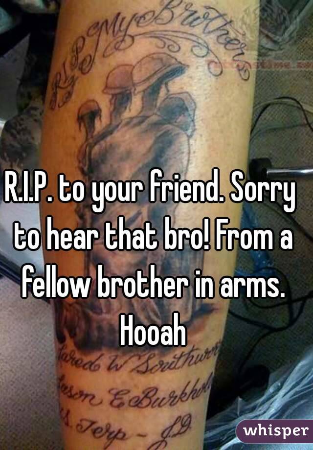 R.I.P. to your friend. Sorry to hear that bro! From a fellow brother in arms. Hooah