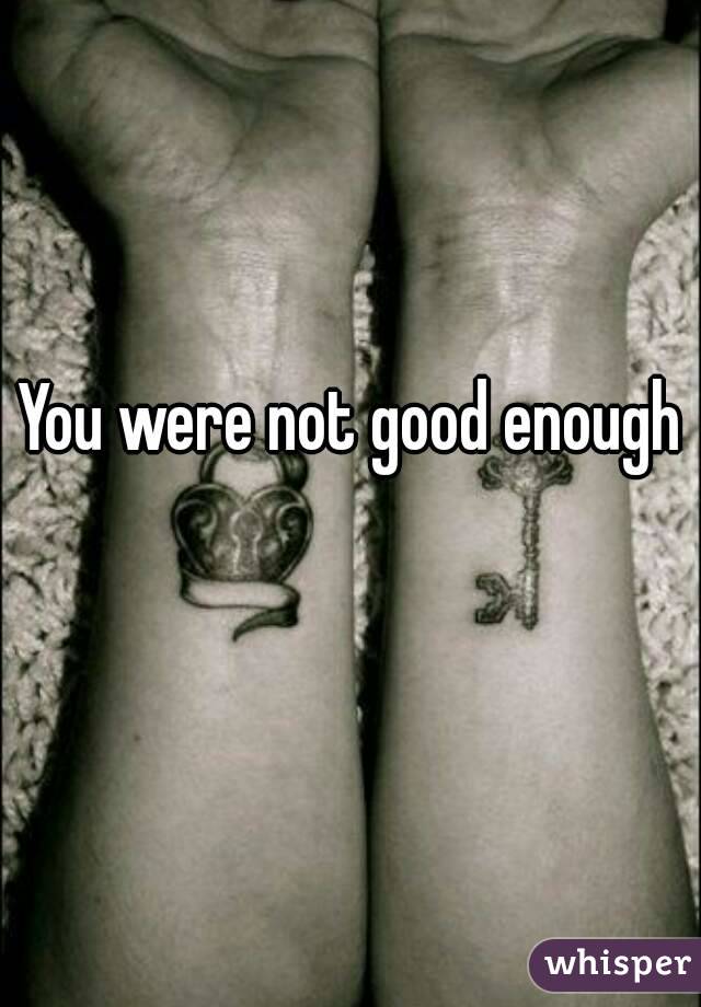 You were not good enough 
