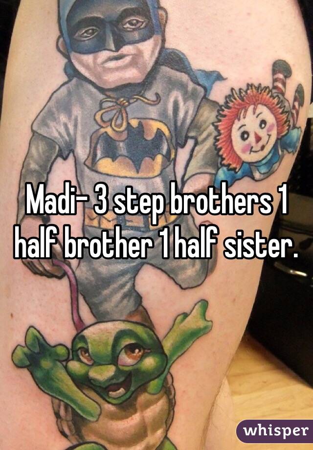 Madi- 3 step brothers 1 half brother 1 half sister. 
