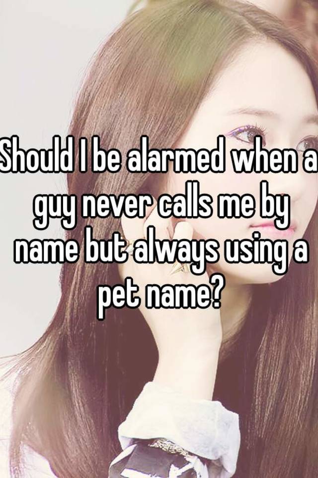 should-i-be-alarmed-when-a-guy-never-calls-me-by-name-but-always-using