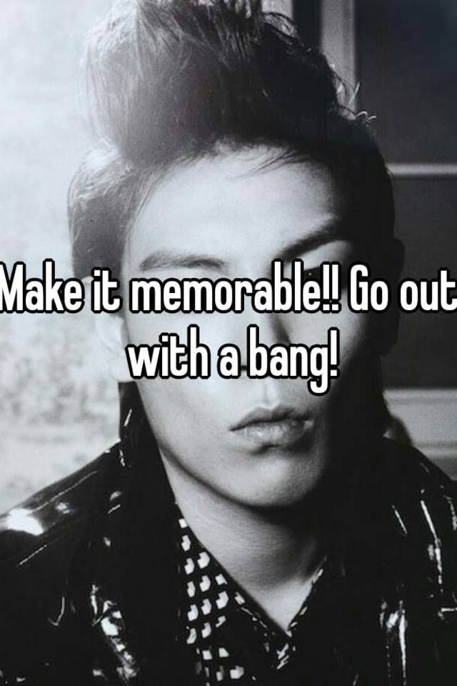 make-it-memorable-go-out-with-a-bang