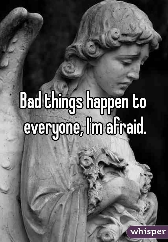 Bad things happen to everyone, I'm afraid.