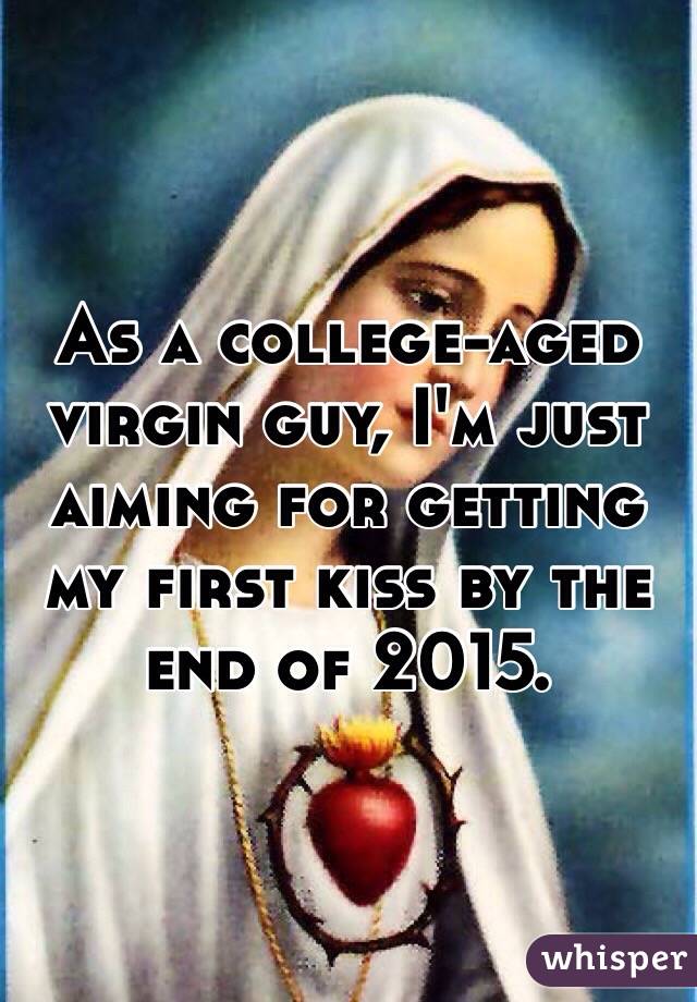 As a college-aged virgin guy, I'm just aiming for getting my first kiss by the end of 2015.