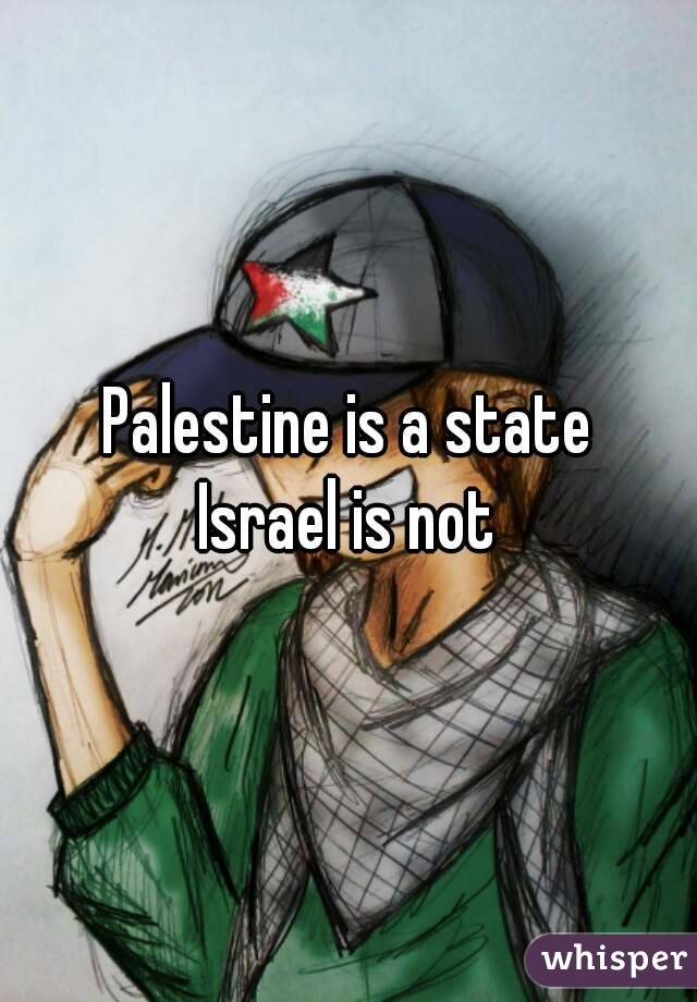 Palestine is a state
Israel is not