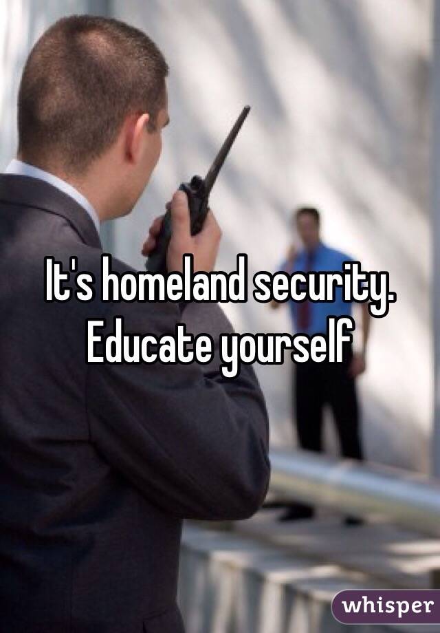 It's homeland security.  Educate yourself 