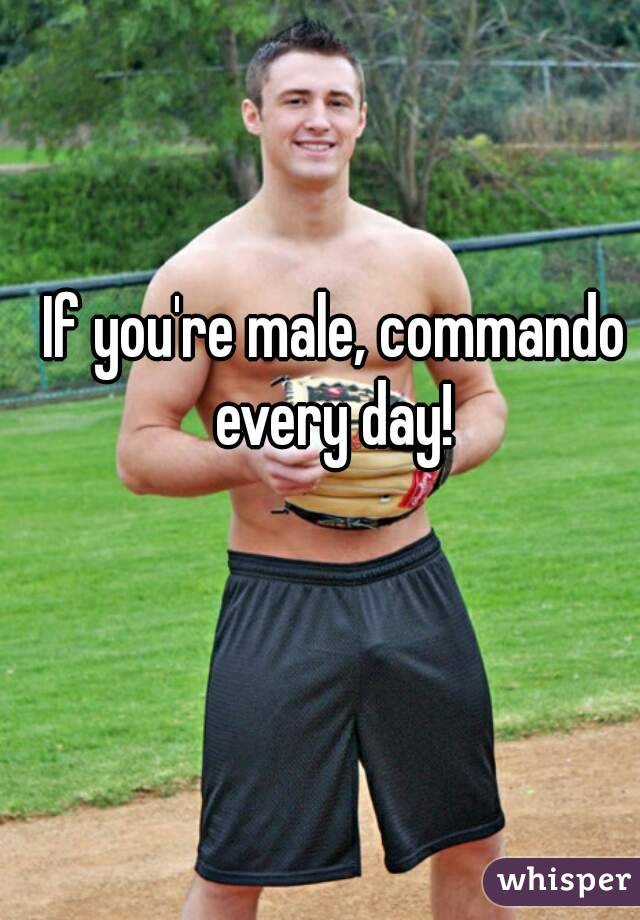 If you're male, commando every day! 