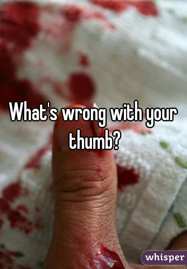 What's wrong with your thumb?