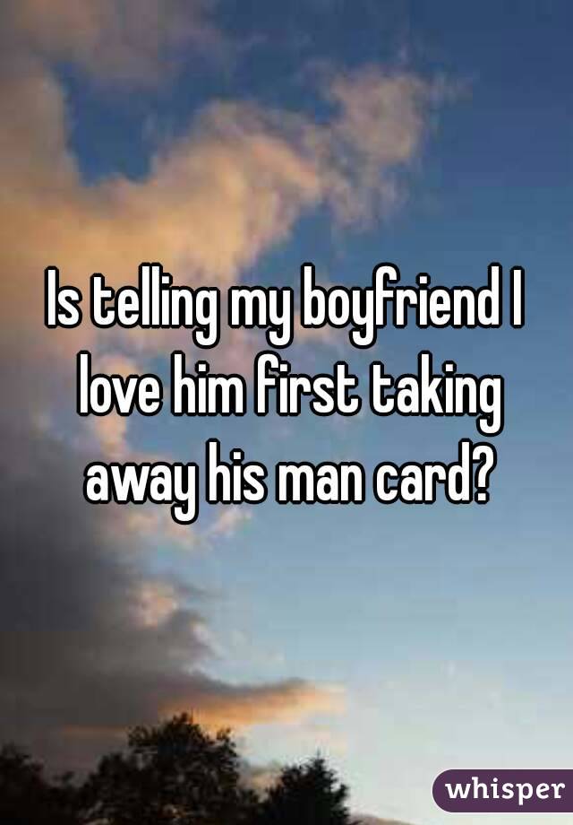 Is telling my boyfriend I love him first taking away his man card?