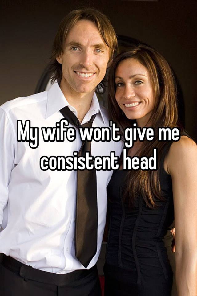 My wife wont give me consistent head