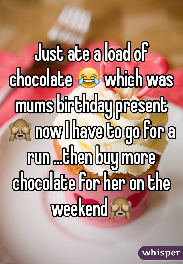 Just ate a load of chocolate 😂 which was mums birthday present 🙈 now I have to go for a run ...then buy more chocolate for her on the weekend🙈