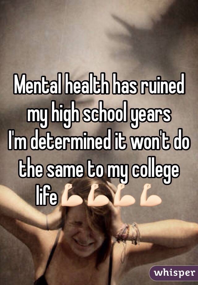 Mental health has ruined my high school years 
I'm determined it won't do the same to my college life💪🏻💪🏻💪🏻💪🏻
