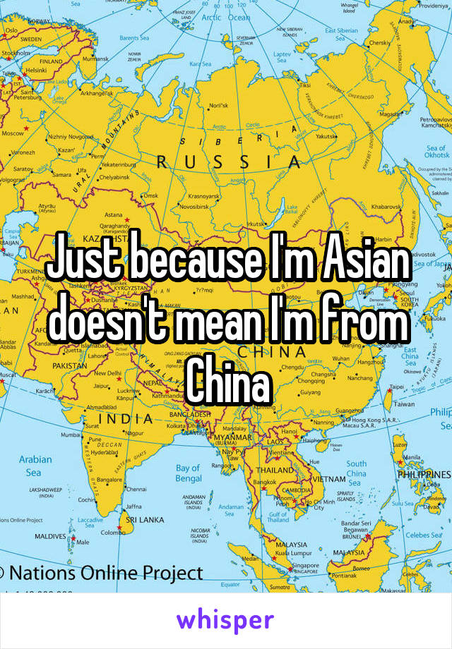 Just because I'm Asian doesn't mean I'm from China