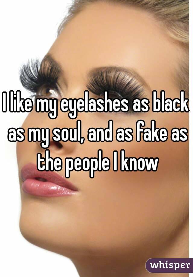 I like my eyelashes as black as my soul, and as fake as the people I know
