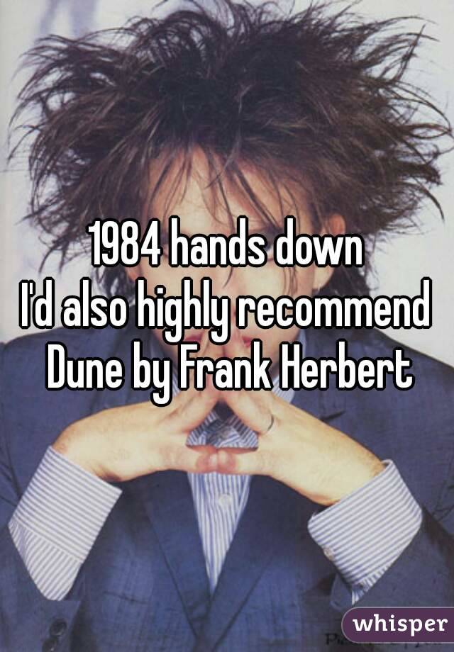 1984 hands down
I'd also highly recommend Dune by Frank Herbert