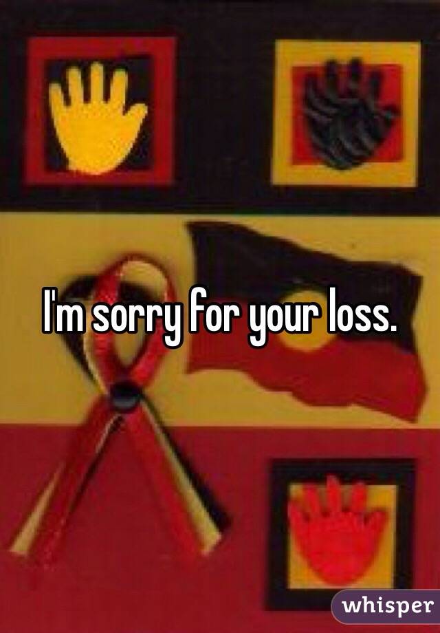 I'm sorry for your loss.