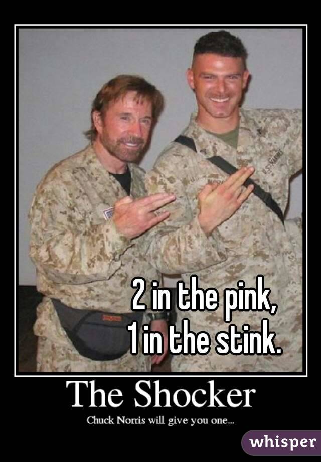 2 in the pink,
1 in the stink.