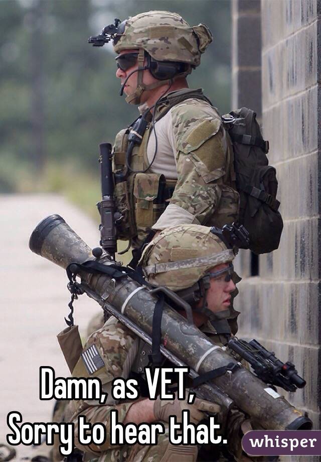 Damn, as VET,
Sorry to hear that. 