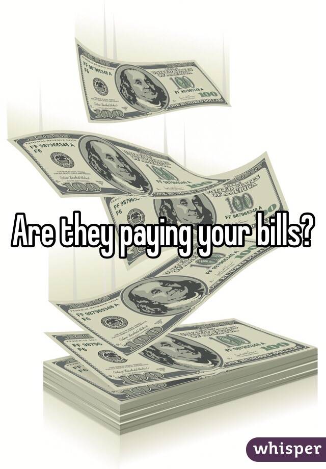 Are they paying your bills? 