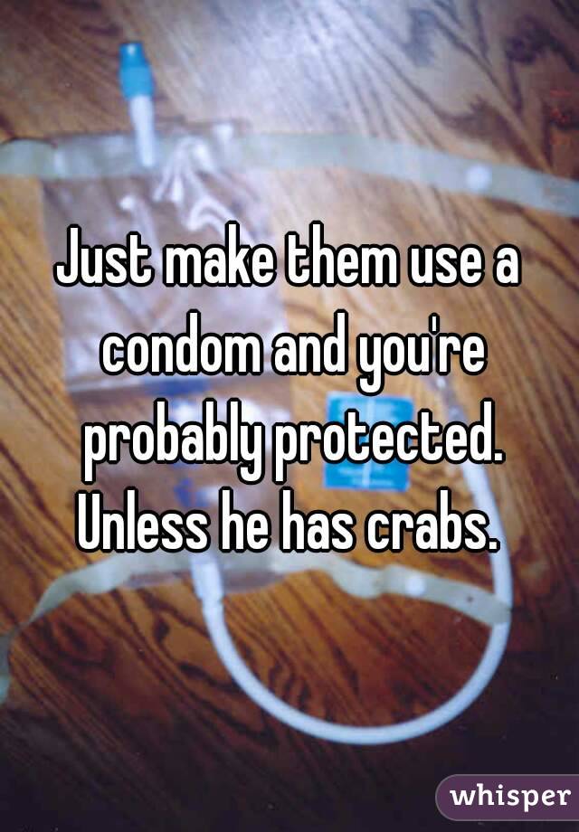 Just make them use a condom and you're probably protected. Unless he has crabs. 