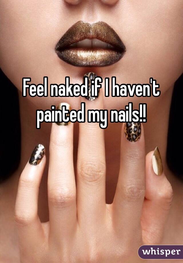 Feel naked if I haven't painted my nails!!